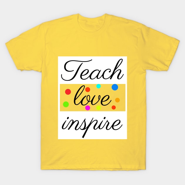 Teach Love Inspire Teacher Appreciation shirt T-Shirt by Your dream shirt